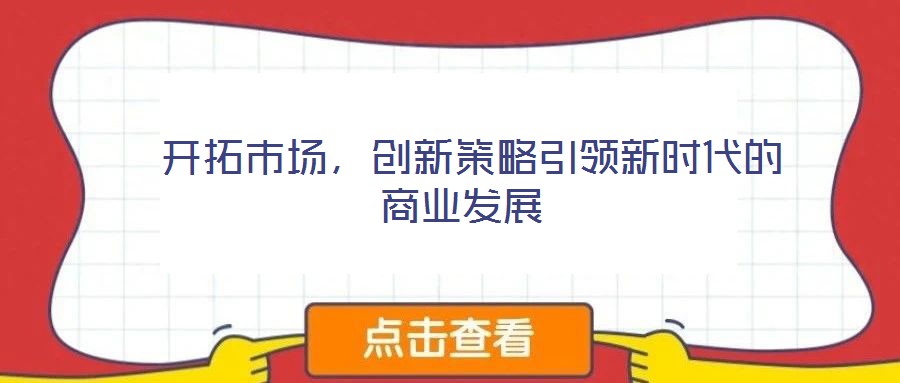  開拓市場，創(chuàng)新策略引領(lǐng)新時代的商業(yè)發(fā)展