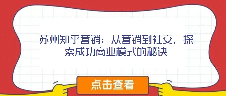 蘇州知乎營(yíng)銷：從營(yíng)銷到社交，探索成功商業(yè)模式的秘訣