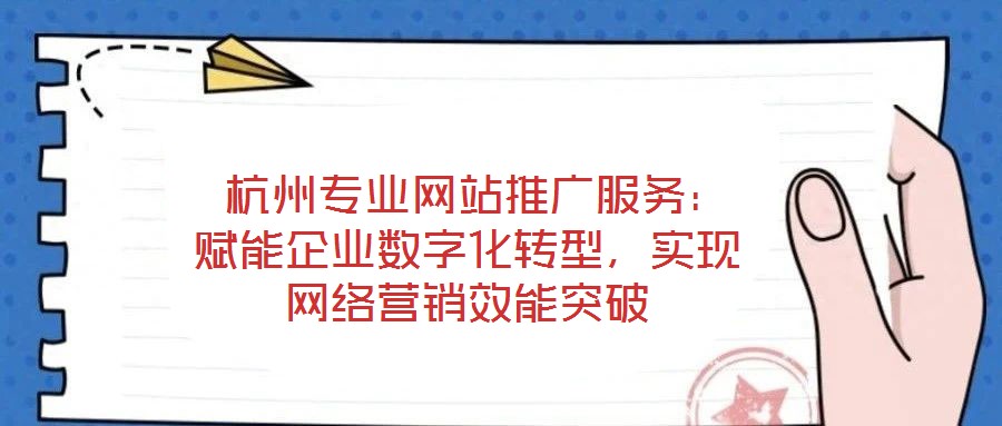  杭州專業(yè)網(wǎng)站推廣服務(wù)：賦能企業(yè)數(shù)字化轉(zhuǎn)型，實(shí)現(xiàn)網(wǎng)絡(luò)營(yíng)銷效能突破