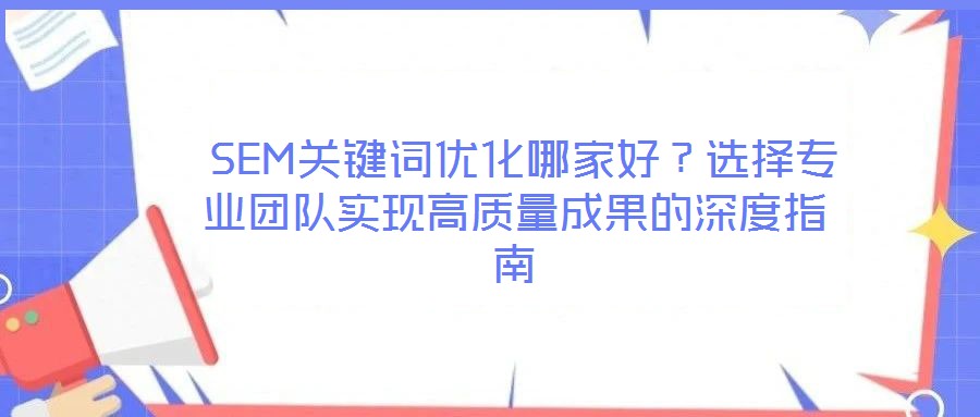  SEM關(guān)鍵詞優(yōu)化哪家好？選擇專業(yè)團(tuán)隊(duì)實(shí)現(xiàn)高質(zhì)量成果的深度指南