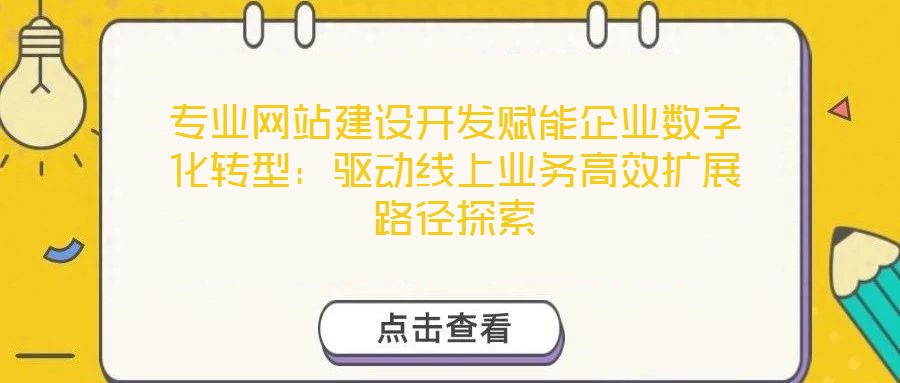 專業(yè)網(wǎng)站建設(shè)開(kāi)發(fā)賦能企業(yè)數(shù)字化轉(zhuǎn)型：驅(qū)動(dòng)線上業(yè)務(wù)高效擴(kuò)展路徑探索
