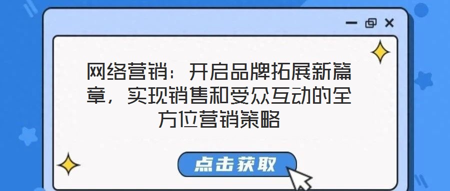 網(wǎng)絡營銷：開啟品牌拓展新篇章，實現(xiàn)銷售和受眾互動的全方位營銷策略