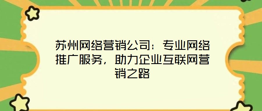 蘇州網(wǎng)絡(luò)營銷公司：專業(yè)網(wǎng)絡(luò)推廣服務(wù)，助力企業(yè)互聯(lián)網(wǎng)營銷之路