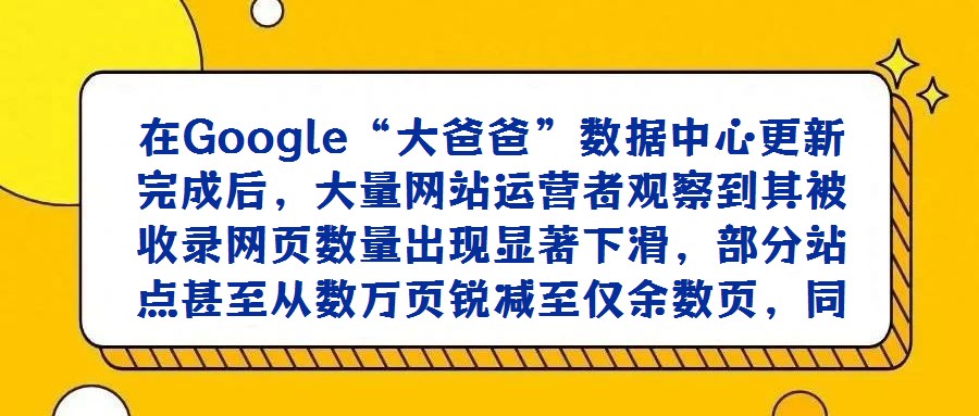 在Google“大爸爸”數(shù)據(jù)中心更新完成后，大量網(wǎng)站運營者觀察到其被收錄網(wǎng)頁數(shù)量出現(xiàn)顯著下滑，部分站點甚至從數(shù)萬頁銳減至僅余數(shù)頁，同時“補充材料網(wǎng)頁”的占比呈現(xiàn)