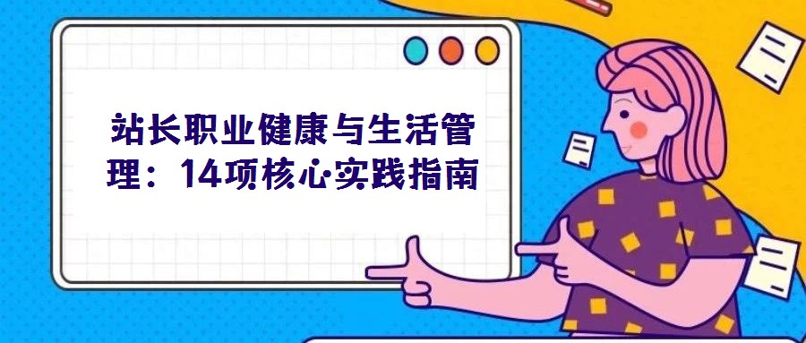 站長(zhǎng)職業(yè)健康與生活管理:14項(xiàng)核心實(shí)踐指南