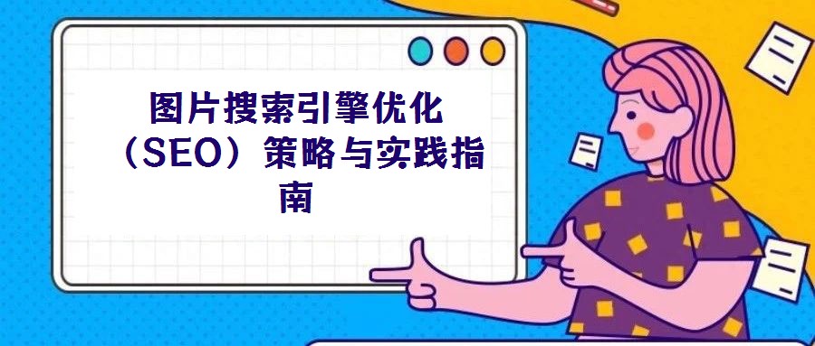 圖片搜索引擎優(yōu)化(SEO)策略與實踐指南