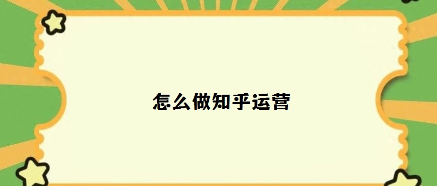 怎么做知乎運(yùn)營