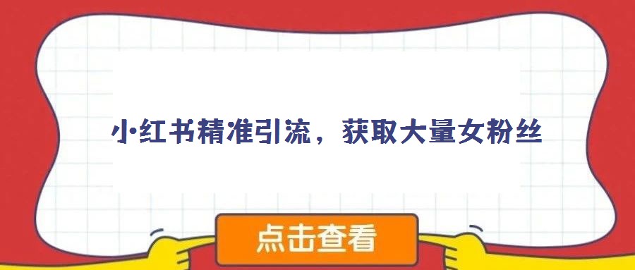 小紅書精準(zhǔn)引流，獲取大量女粉絲