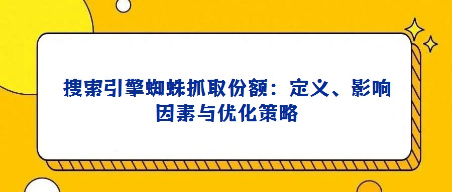搜索引擎蜘蛛抓取份額：定義、影響因素與優(yōu)化策略