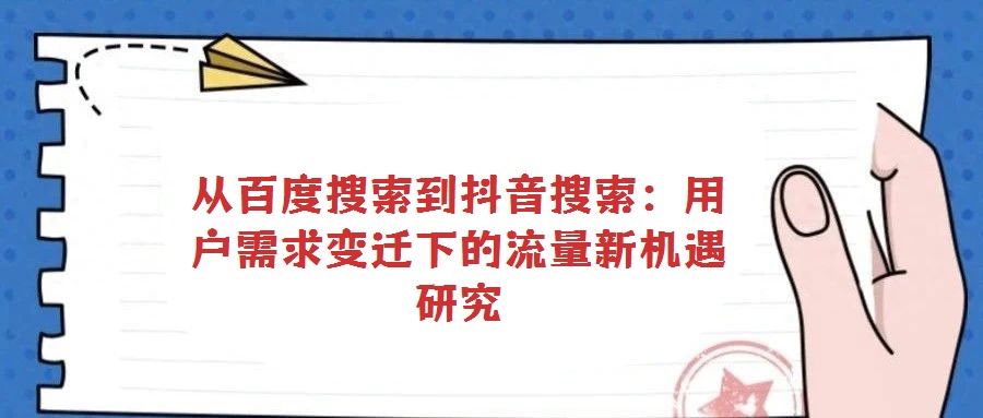 從百度搜索到抖音搜索：用戶需求變遷下的流量新機(jī)遇研究
