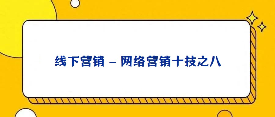線下營銷 – 網(wǎng)絡(luò)營銷十技之八