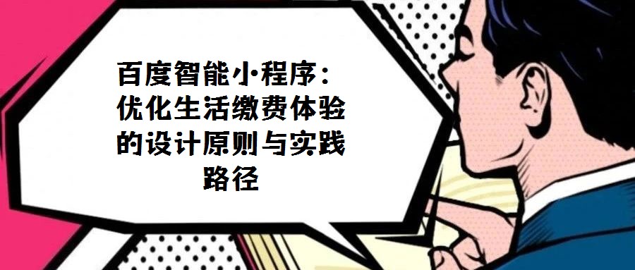 百度智能小程序:優(yōu)化生活繳費體驗的設(shè)計原則與實踐路徑