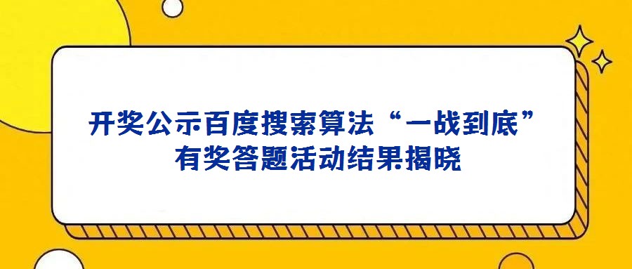開獎公示百度搜索算法“一戰(zhàn)到底”有獎答題活動結(jié)果揭曉
