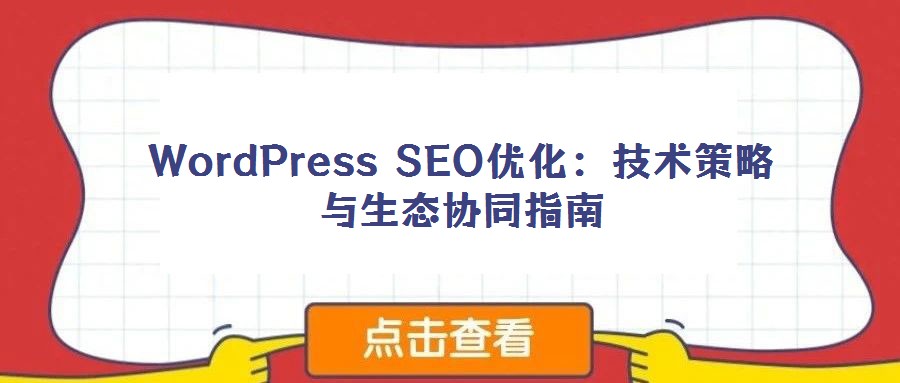 WordPress SEO優(yōu)化:技術(shù)策略與生態(tài)協(xié)同指南