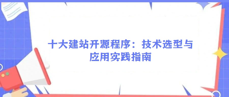 十大建站開源程序:技術(shù)選型與應(yīng)用實(shí)踐指南