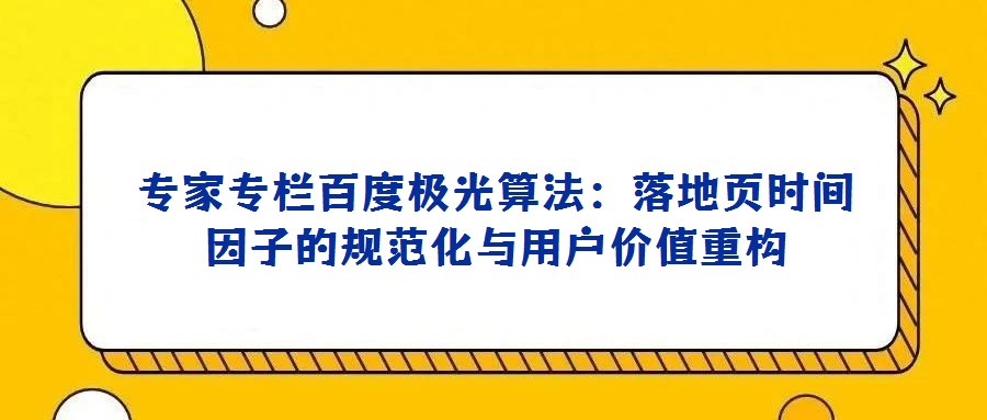 專家專欄百度極光算法:落地頁時間因子的規(guī)范化與用戶價值重構(gòu)