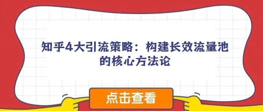知乎4大引流策略:構(gòu)建長效流量池的核心方法論