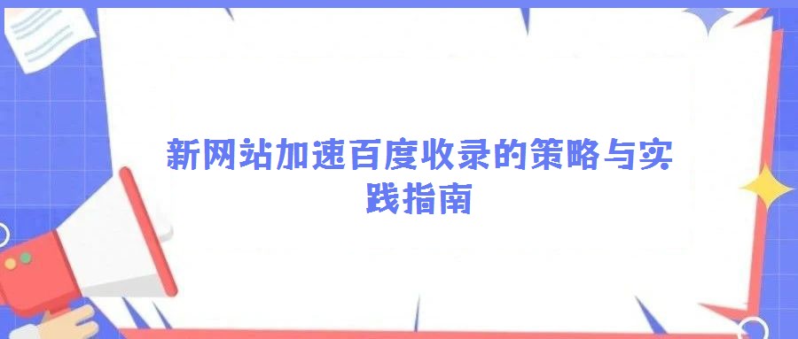 新網(wǎng)站加速百度收錄的策略與實(shí)踐指南
