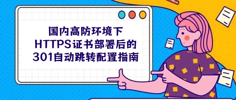 國內(nèi)高防環(huán)境下HTTPS證書部署后的301自動跳轉(zhuǎn)配置指南