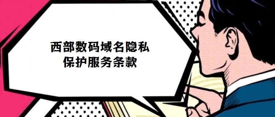 西部數(shù)碼域名隱私保護(hù)服務(wù)條款