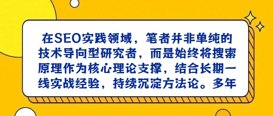 在SEO實踐領(lǐng)域，筆者并非單純的技術(shù)導(dǎo)向型研究者，而是始終將搜索原理作為核心理論支撐，結(jié)合長期一線實戰(zhàn)經(jīng)驗，持續(xù)沉淀方法論。多年來，已養(yǎng)成系統(tǒng)性記錄工作中關(guān)鍵問