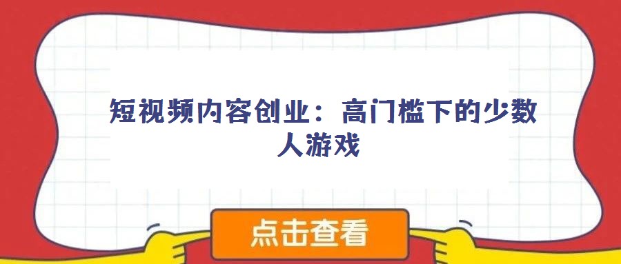  短視頻內(nèi)容創(chuàng)業(yè)：高門檻下的少數(shù)人游戲