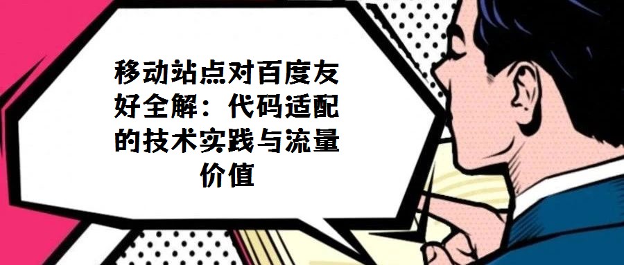 移動(dòng)站點(diǎn)對(duì)百度友好全解:代碼適配的技術(shù)實(shí)踐與流量?jī)r(jià)值