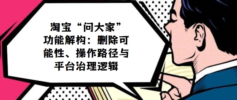 淘寶“問大家”功能解構(gòu):刪除可能性、操作路徑與平臺(tái)治理邏輯