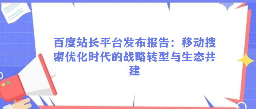 百度站長平臺(tái)發(fā)布報(bào)告:移動(dòng)搜索優(yōu)化時(shí)代的戰(zhàn)略轉(zhuǎn)型與生態(tài)共建