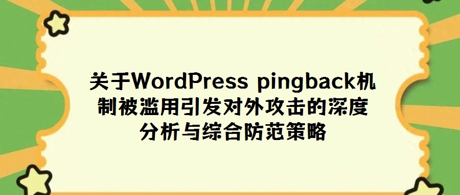 關(guān)于WordPress pingback機制被濫用引發(fā)對外攻擊的深度分析與綜合防范策略
