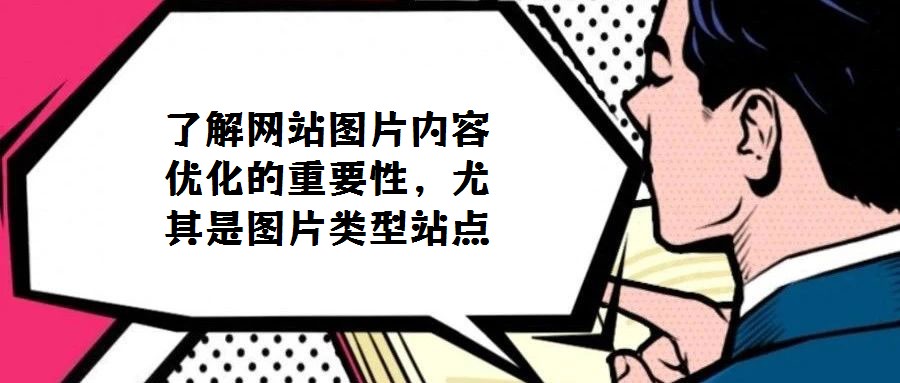 了解網(wǎng)站圖片內(nèi)容優(yōu)化的重要性，尤其是圖片類型站點(diǎn)