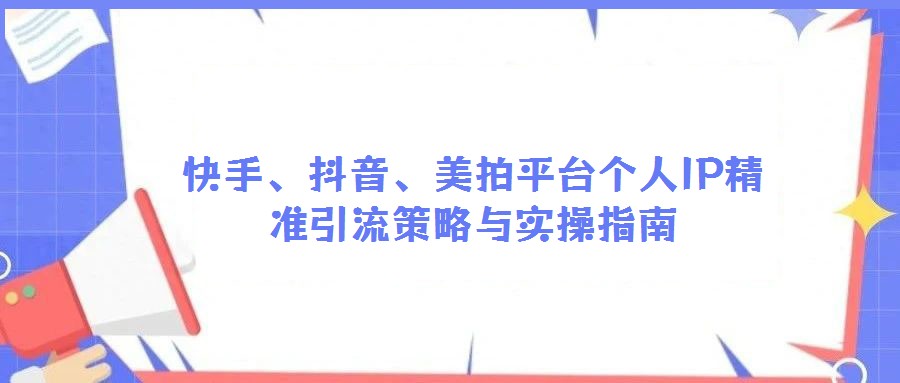 快手、抖音、美拍平臺個人IP精準(zhǔn)引流策略與實(shí)操指南