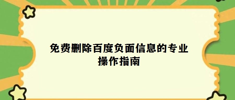 免費刪除百度負面信息的專業(yè)操作指南
