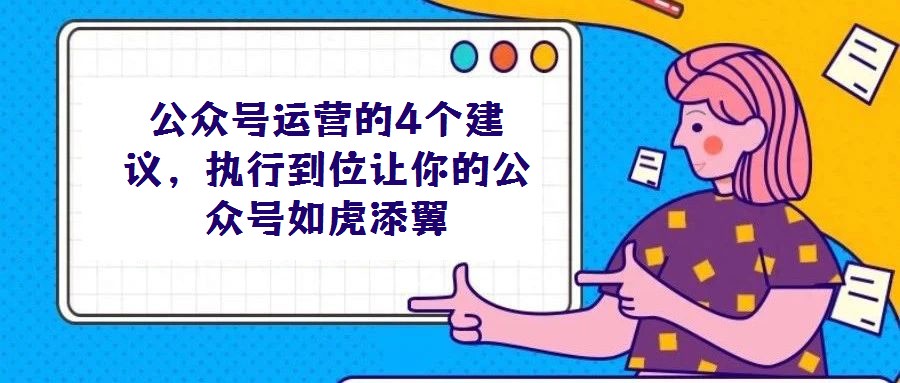 公眾號運營的4個建議，執(zhí)行到位讓你的公眾號如虎添翼