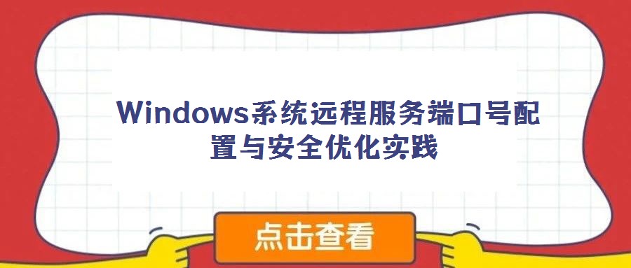  Windows系統(tǒng)遠(yuǎn)程服務(wù)端口號配置與安全優(yōu)化實(shí)踐
