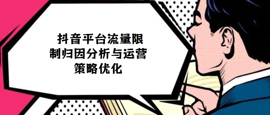  抖音平臺(tái)流量限制歸因分析與運(yùn)營(yíng)策略優(yōu)化