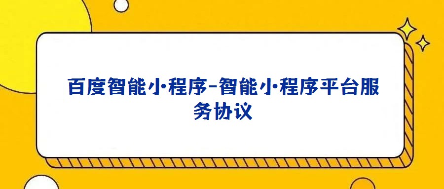 百度智能小程序-智能小程序平臺服務(wù)協(xié)議