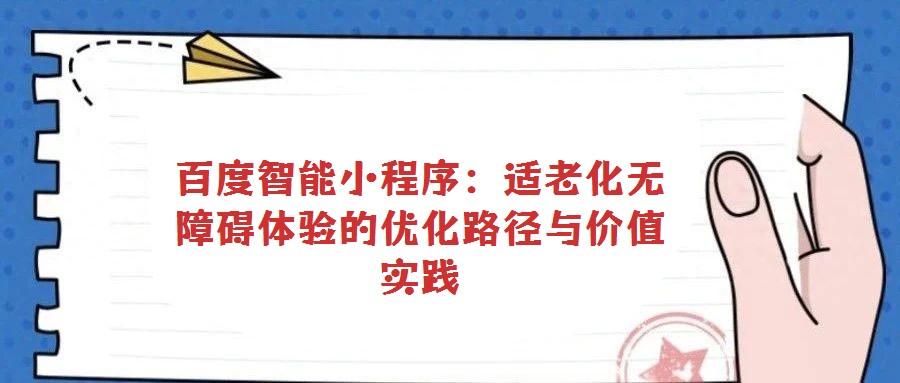 百度智能小程序：適老化無障礙體驗(yàn)的優(yōu)化路徑與價(jià)值實(shí)踐