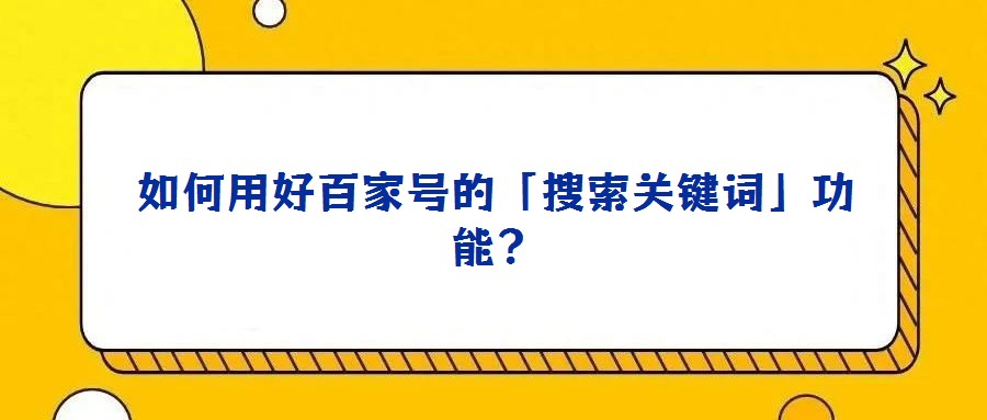 如何用好百家號(hào)的「搜索關(guān)鍵詞」功能？