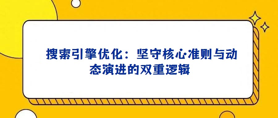  搜索引擎優(yōu)化：堅守核心準則與動態(tài)演進的雙重邏輯