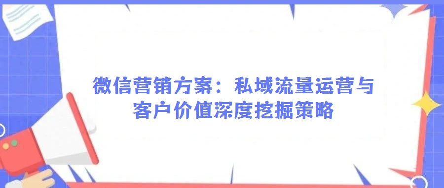 微信營(yíng)銷方案：私域流量運(yùn)營(yíng)與客戶價(jià)值深度挖掘策略