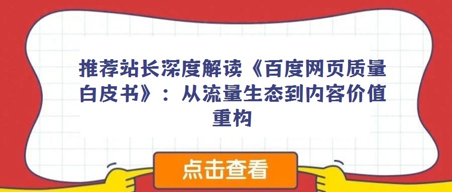 推薦站長(zhǎng)深度解讀《百度網(wǎng)頁(yè)質(zhì)量白皮書》：從流量生態(tài)到內(nèi)容價(jià)值重構(gòu)