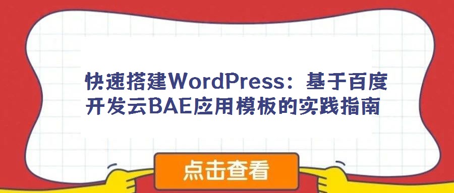 快速搭建WordPress:基于百度開發(fā)云BAE應(yīng)用模板的實踐指南