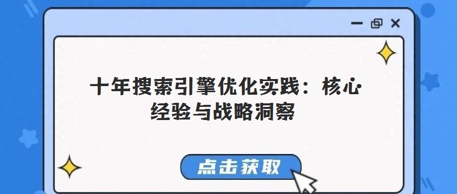 十年搜索引擎優(yōu)化實(shí)踐:核心經(jīng)驗(yàn)與戰(zhàn)略洞察