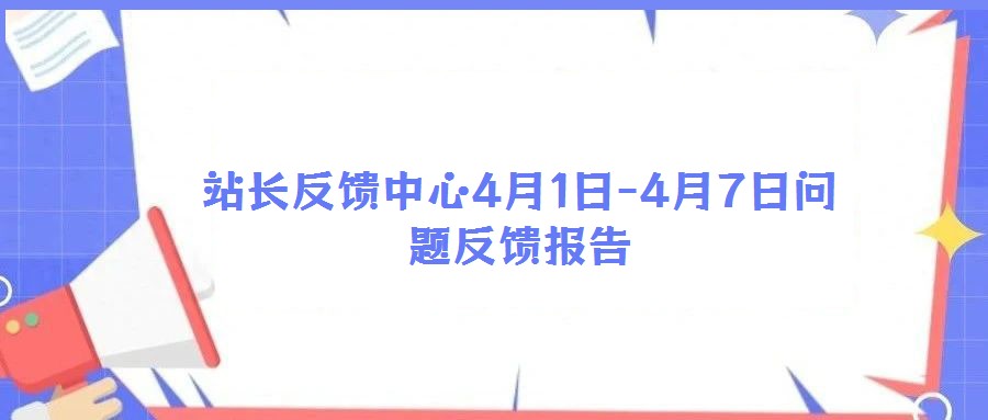 站長(zhǎng)反饋中心4月1日-4月7日問(wèn)題反饋報(bào)告
