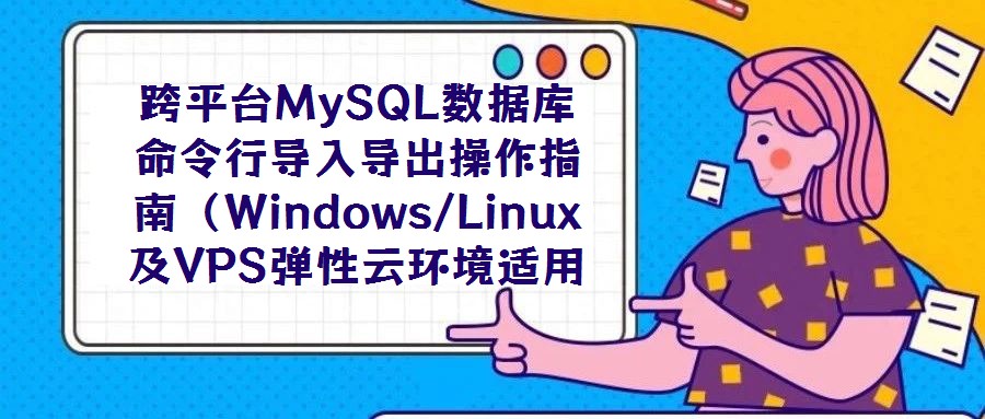 跨平臺MySQL數(shù)據(jù)庫命令行導入導出操作指南（Windows/Linux及VPS彈性云環(huán)境適用）