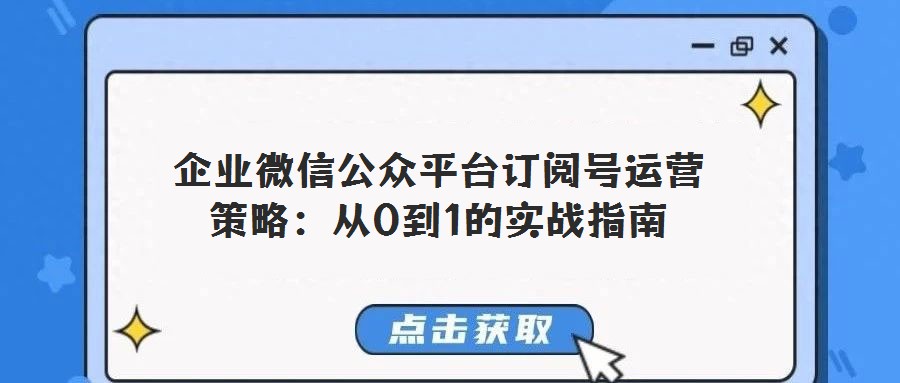 企業(yè)微信公眾平臺(tái)訂閱號(hào)運(yùn)營(yíng)策略：從0到1的實(shí)戰(zhàn)指南