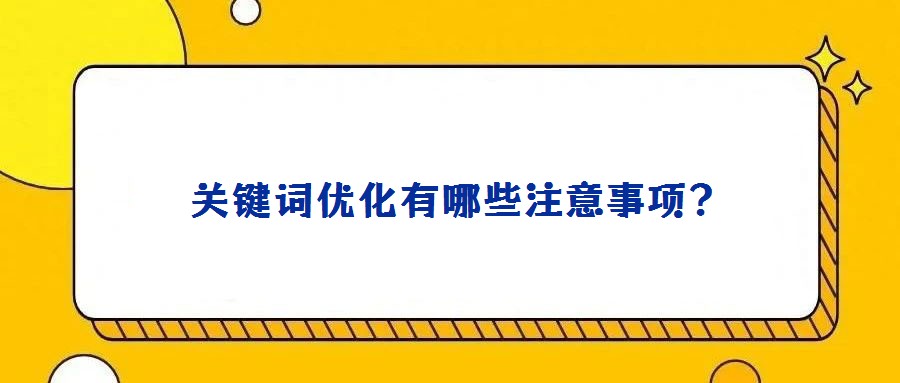 關(guān)鍵詞優(yōu)化有哪些注意事項(xiàng)?