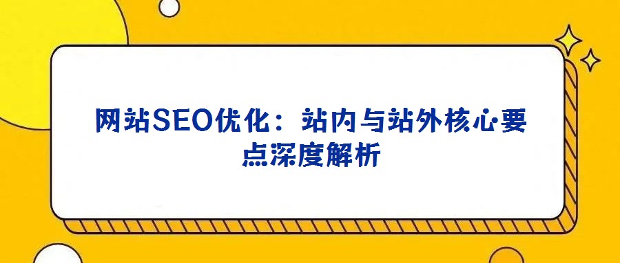 網(wǎng)站SEO優(yōu)化：站內與站外核心要點深度解析