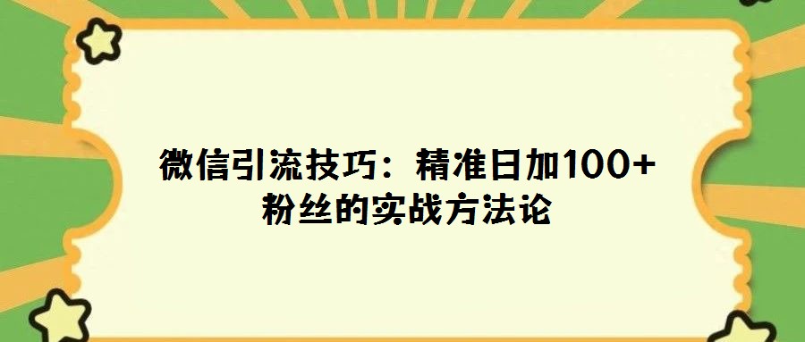 微信引流技巧：精準日加100+粉絲的實戰(zhàn)方法論